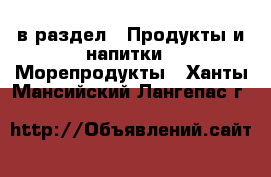 в раздел : Продукты и напитки » Морепродукты . Ханты-Мансийский,Лангепас г.